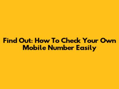 Find Out: How To Check Your Own Mobile Number Easily