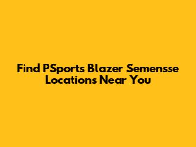 Find PSports Blazer Semensse Locations Near You