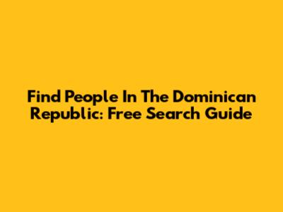 Find People In The Dominican Republic: Free Search Guide