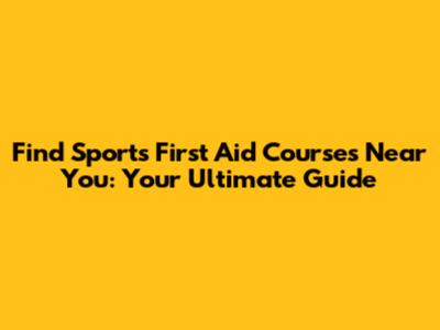 Find Sports First Aid Courses Near You: Your Ultimate Guide