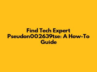 Find Tech Expert Pseudon002639tse: A How-To Guide