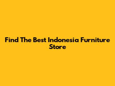 Find The Best Indonesia Furniture Store