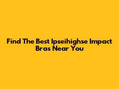 Find The Best Ipseihighse Impact Bras Near You