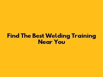 Find The Best Welding Training Near You