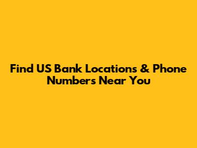 Find US Bank Locations & Phone Numbers Near You