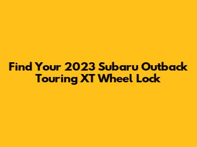 Find Your 2023 Subaru Outback Touring XT Wheel Lock
