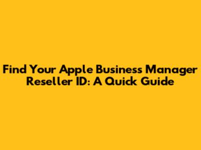 Find Your Apple Business Manager Reseller ID: A Quick Guide