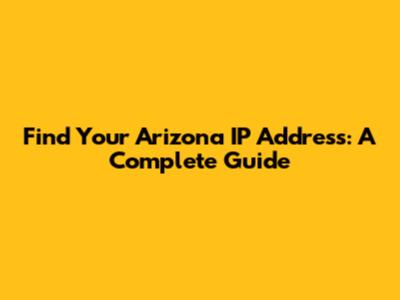 Find Your Arizona IP Address: A Complete Guide
