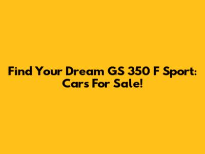 Find Your Dream GS 350 F Sport: Cars For Sale!