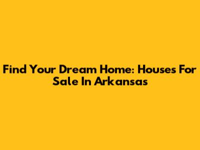 Find Your Dream Home: Houses For Sale In Arkansas