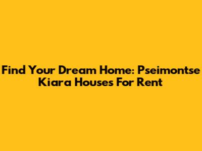 Find Your Dream Home: Pseimontse Kiara Houses For Rent