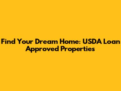 Find Your Dream Home: USDA Loan Approved Properties