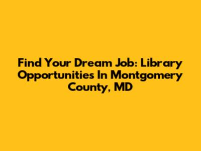 Find Your Dream Job: Library Opportunities In Montgomery County, MD