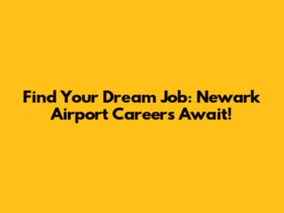 Find Your Dream Job: Newark Airport Careers Await!