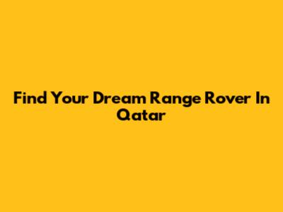 Find Your Dream Range Rover In Qatar