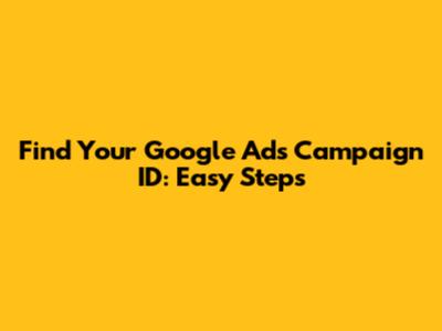 Find Your Google Ads Campaign ID: Easy Steps