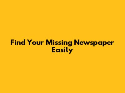 Find Your Missing Newspaper Easily