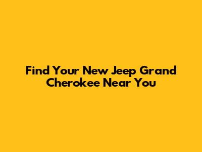 Find Your New Jeep Grand Cherokee Near You