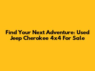 Find Your Next Adventure: Used Jeep Cherokee 4x4 For Sale