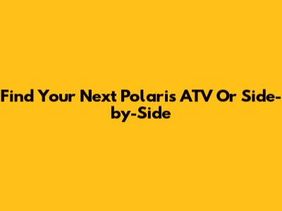 Find Your Next Polaris ATV Or Side-by-Side
