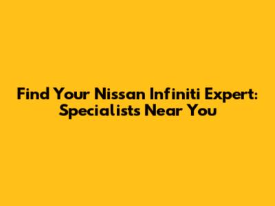 Find Your Nissan Infiniti Expert: Specialists Near You