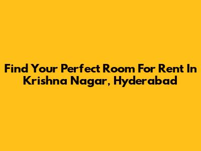 Find Your Perfect Room For Rent In Krishna Nagar, Hyderabad