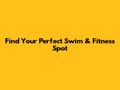 Find Your Perfect Swim & Fitness Spot
