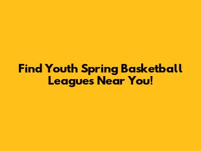 Find Youth Spring Basketball Leagues Near You!