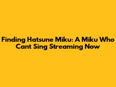 Finding 'Hatsune Miku: A Miku Who Can't Sing' Streaming Now