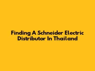 Finding A Schneider Electric Distributor In Thailand