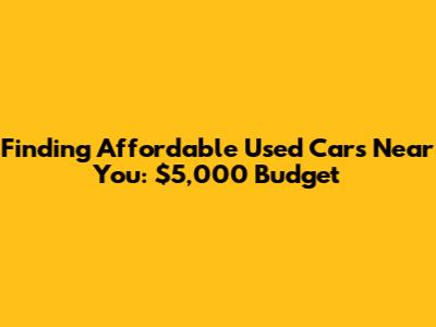Finding Affordable Used Cars Near You: $5,000 Budget