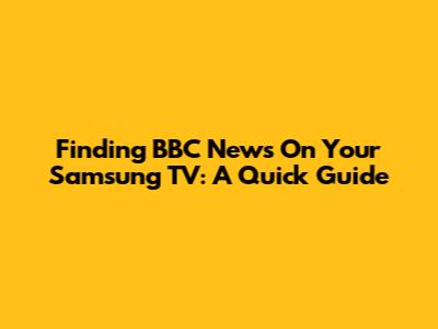 Finding BBC News On Your Samsung TV: A Quick Guide
