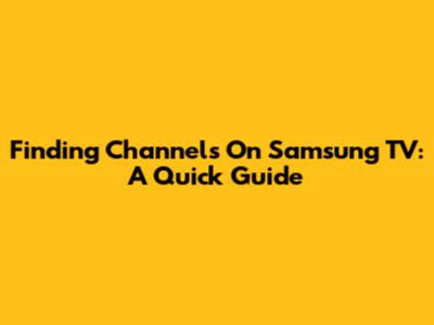 Finding Channels On Samsung TV: A Quick Guide