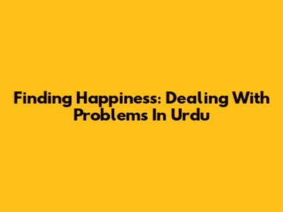 Finding Happiness: Dealing With Problems In Urdu