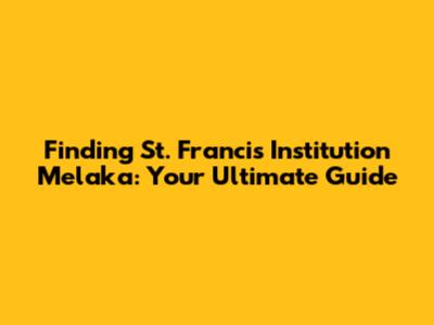 Finding St. Francis Institution Melaka: Your Ultimate Guide