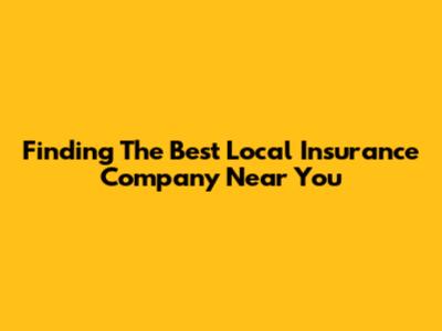 Finding The Best Local Insurance Company Near You