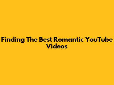 Finding The Best Romantic YouTube Videos
