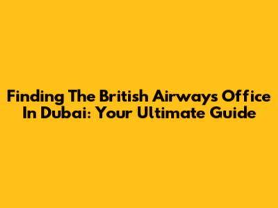 Finding The British Airways Office In Dubai: Your Ultimate Guide