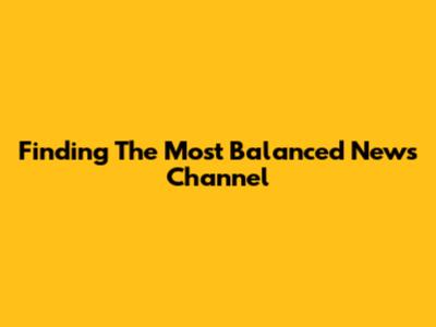 Finding The Most Balanced News Channel