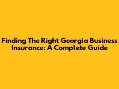Finding The Right Georgia Business Insurance: A Complete Guide