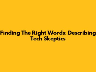 Finding The Right Words: Describing Tech Skeptics