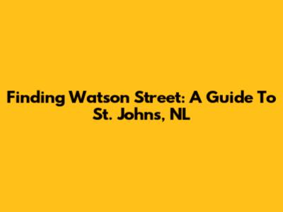 Finding Watson Street: A Guide To St. John's, NL