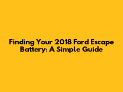 Finding Your 2018 Ford Escape Battery: A Simple Guide