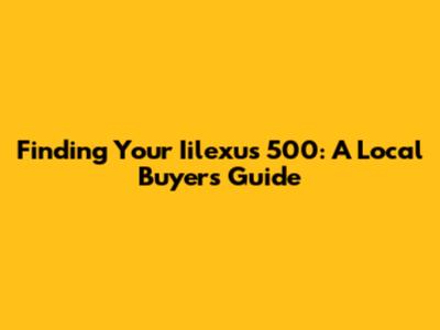 Finding Your Iilexus 500: A Local Buyer's Guide