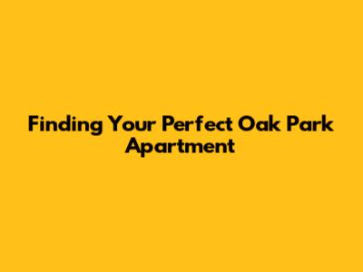 Finding Your Perfect Oak Park Apartment