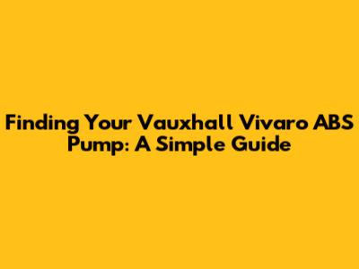 Finding Your Vauxhall Vivaro ABS Pump: A Simple Guide