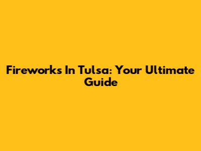Fireworks In Tulsa: Your Ultimate Guide