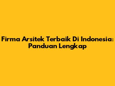 Firma Arsitek Terbaik Di Indonesia: Panduan Lengkap