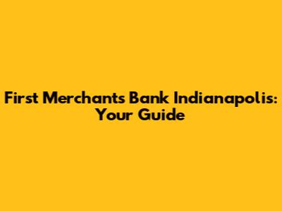 First Merchants Bank Indianapolis: Your Guide