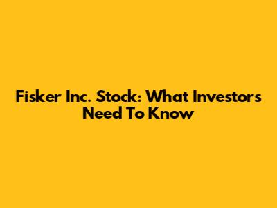 Fisker Inc. Stock: What Investors Need To Know